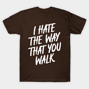 I Hate the Way That You Walk T-Shirt